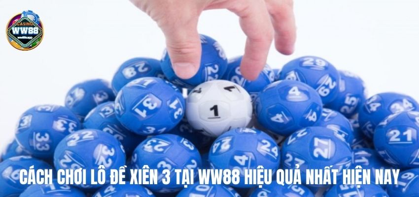 Cách chơi lô đề xiên 3 tại WW88 hiệu quả nhất hiện nay