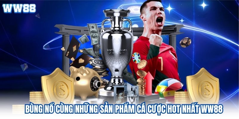 Bùng nổ cùng những sản phẩm cá cược hot nhất ww88